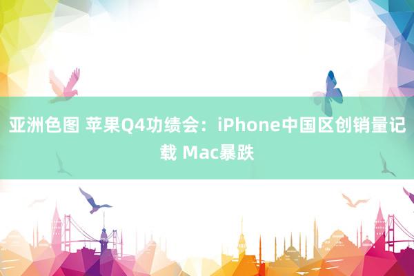 亚洲色图 苹果Q4功绩会：iPhone中国区创销量记载 Mac暴跌